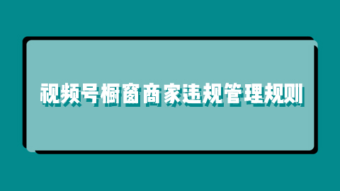 视频号橱窗商家违规管理规则