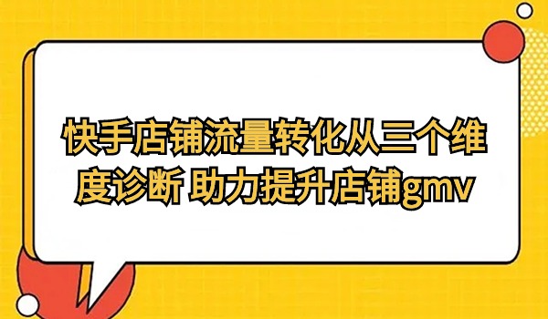 快手店铺流量转化从三个维度诊断 助力提升店铺gmv