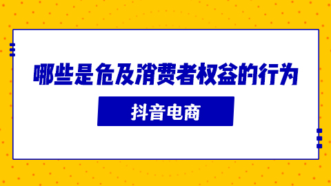 抖音电商中哪些是危及消费者权益的行为？