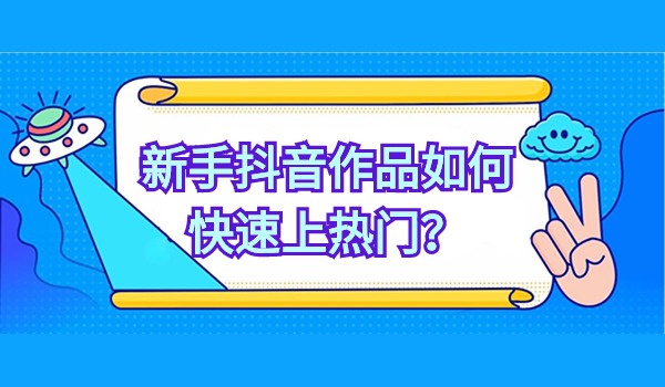 新手抖音作品如何快速上热门？实战操作分享给你