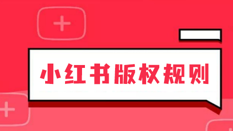 小红书版权规则是什么？以及版权保护的具体措施