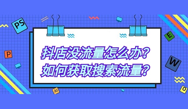 抖店没流量怎么办？如何获取搜索流量？