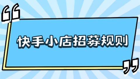 快手小店招募规则是什么？入驻资质有哪些要求？