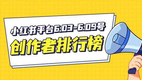 周榜|小红书平台6.03-6.09号创作者排行榜