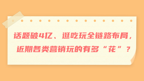 话题破4亿、逛吃玩全链路布局，近期各类营销玩的有多“花”？