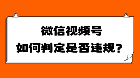 微信视频号如何判定是否违规？