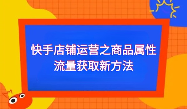 快手店铺运营之商品属性流量获取新方法