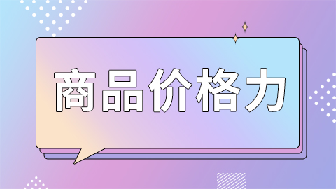 什么是商品价格力？商品价格力提升方法有哪些？