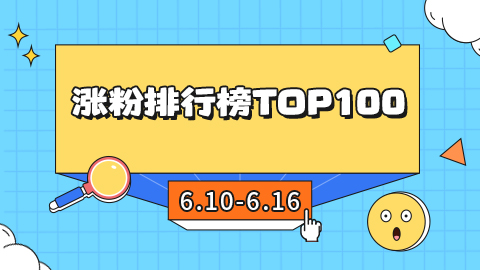 6.10-6.16号抖音涨粉排行榜周榜前100名都有谁？一起来看下！