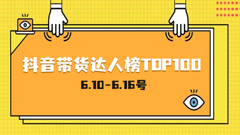 周榜 | 6.10-6.16号抖音带货达人榜TOP100