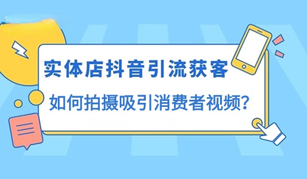 实体店店铺如何利用抖音引流获客？如何拍摄吸引消费者视频？