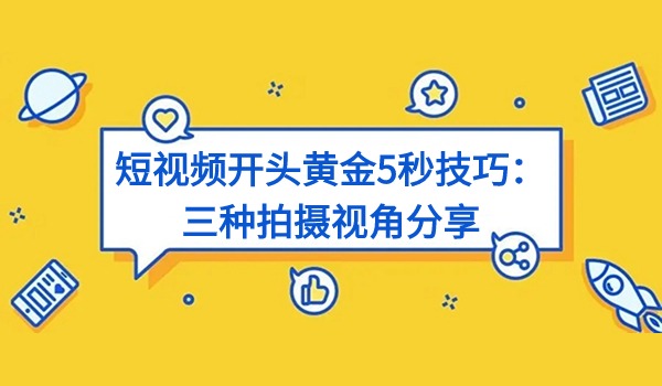 短视频开头黄金5秒技巧：三种拍摄视角分享