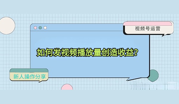 如何发视频播放量创造收益？新人操作分享
