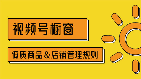 视频号低质商品&店铺管理规则