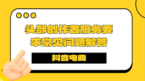 抖音电商头部创作者服务要求常见问题解答