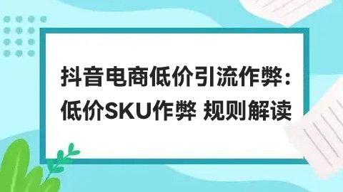 抖音电商低价引流作弊：低价SKU作弊 规则解读