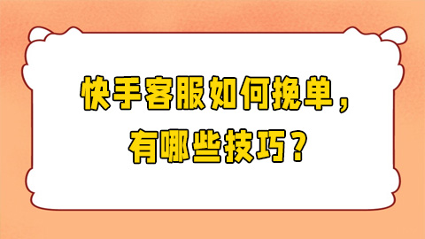 快手客服如何挽单，有哪些技巧？