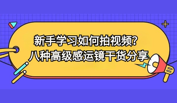 新手学习如何拍视频？八种高级感运镜干货分享给你