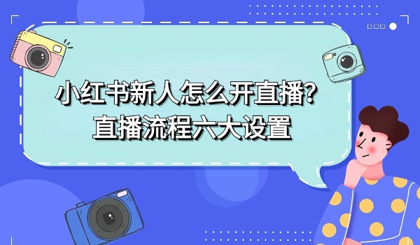 小红书新人怎么开直播？直播流程六大设置