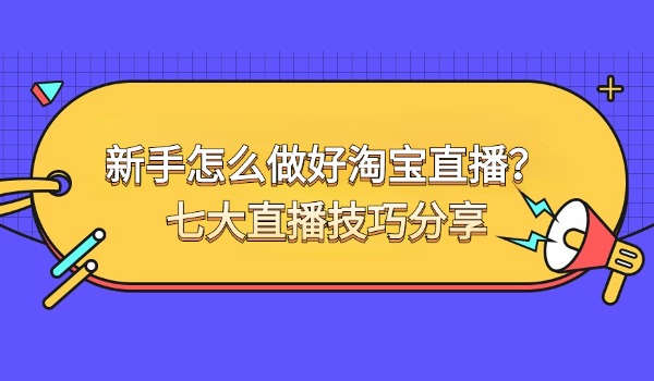 新手怎么做好淘宝直播？七大直播技巧分享
