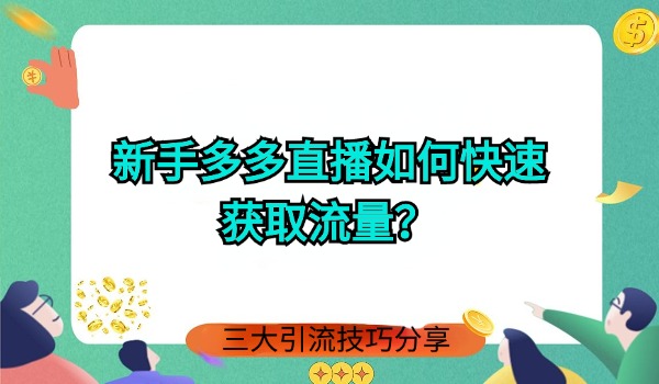 新手多多直播如何快速获取流量？三大引流技巧分享