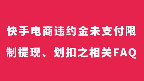 快手电商违约金未支付限制提现、划扣之相关FAQ