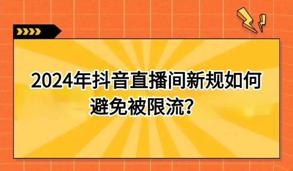 2024年抖音直播间新规如何避免被限流？