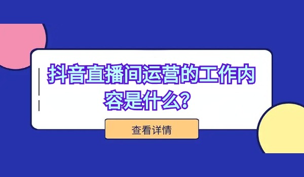 抖音直播间运营的工作内容是什么？对运营要求有哪些？