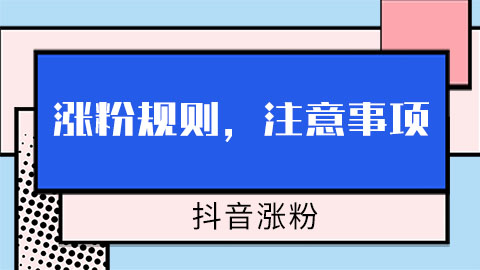 抖音涨粉有什么规则吗？要注意哪方面？