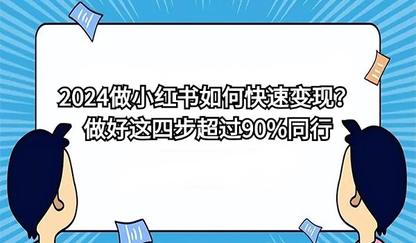 2024做小红书如何快速变现？做好这四步超过90%同行