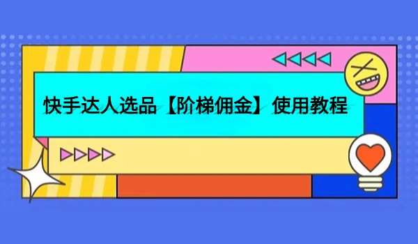 快手达人选品【阶梯佣金】使用教程