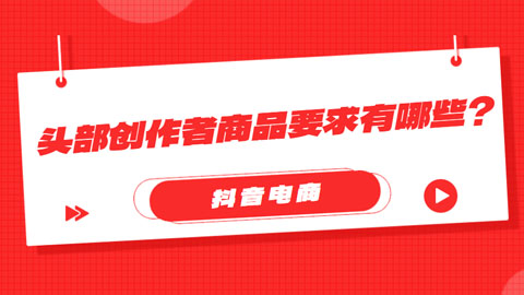 抖音电商头部创作者商品要求有哪些？