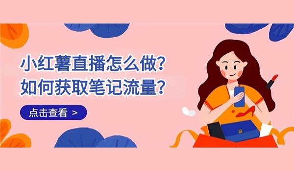 小红薯直播怎么做？如何获取笔记流量？