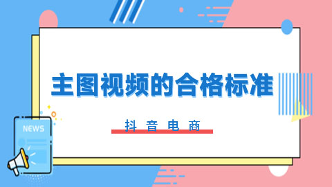 抖音电商主图视频合格标准是什么？音画质量什么要求？