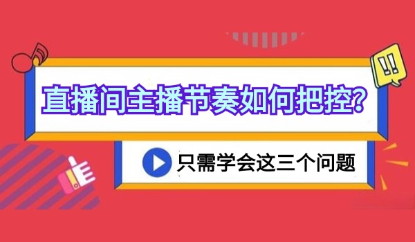直播间主播节奏如何把控？只需学会这三个问题
