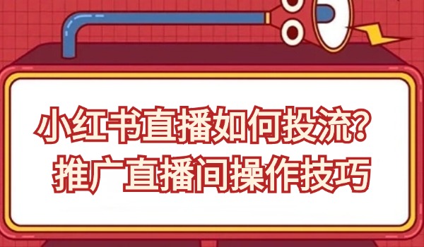 小红书直播如何投流？推广直播间操作技巧