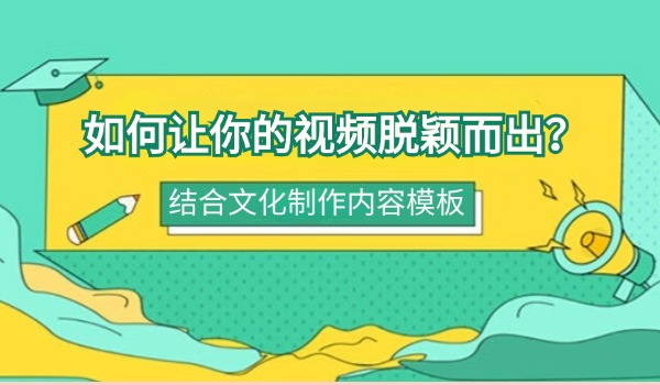 如何让你的视频脱颖而出？结合文化制作内容模板