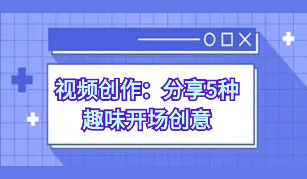 视频创作：分享5种趣味开场创意