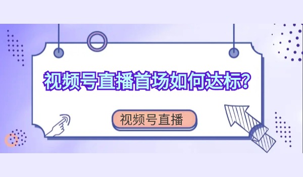 视频号直播首场如何达标？如何进行选品？