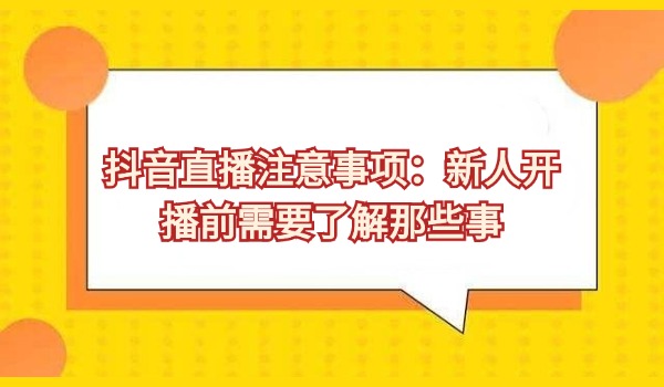 抖音直播注意事项：新人开播前需要了解那些事