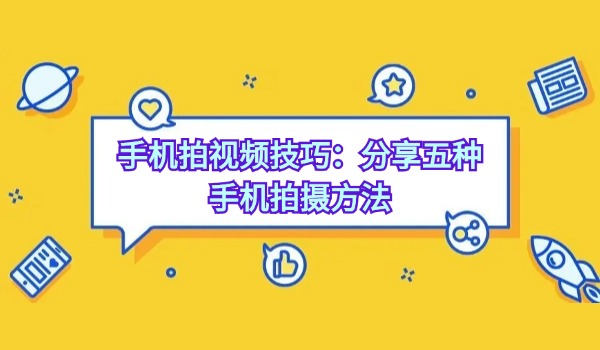 手机拍视频技巧：分享五种手机拍摄方法