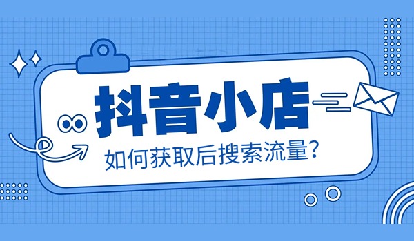 抖店精准流量分析：如何获取后搜索流量？