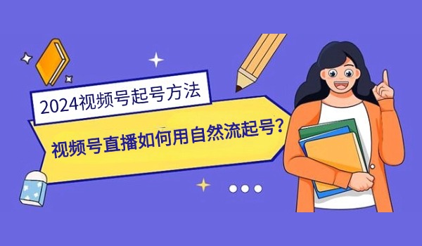 2024年视频号直播怎么用自然流起号？