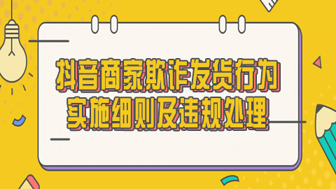 抖音商家欺诈发货行为实施细则及违规处理