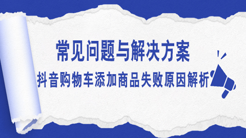抖音购物车添加商品失败原因解析：常见问题与解决方案