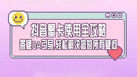 抖音蟹卡使用全攻略：答疑QA引导，轻松解决您的所有疑问