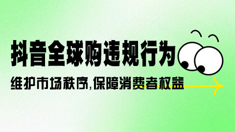 抖音全球购平台商家违规行为严管规则：维护市场秩序，保障消费者权益