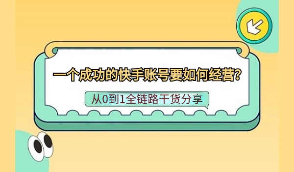 一个成功的快手账号要如何经营？从0到1全链路干货分享