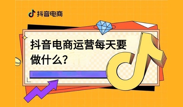 抖音电商运营每天要做什么？分享6大注意事项