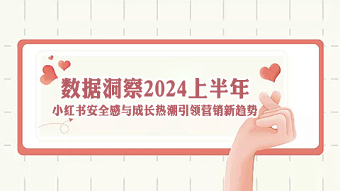 数据洞察2024上半年：小红书安全感与成长热潮引领营销新趋势